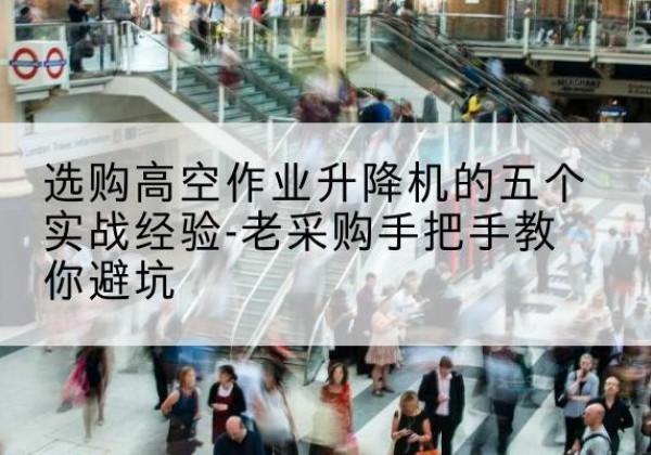 从江高空作业升降机厂家-选购高空作业升降机的五个实战经验-老采购手把手教你避坑