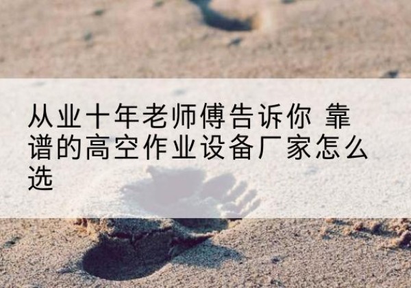 从江高空作业升降机厂家推荐-从业十年老师傅告诉你 靠谱的高空作业设备厂家怎么选