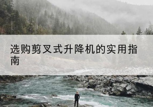 从江剪叉式升降机怎么选-选购剪叉式升降机的实用指南