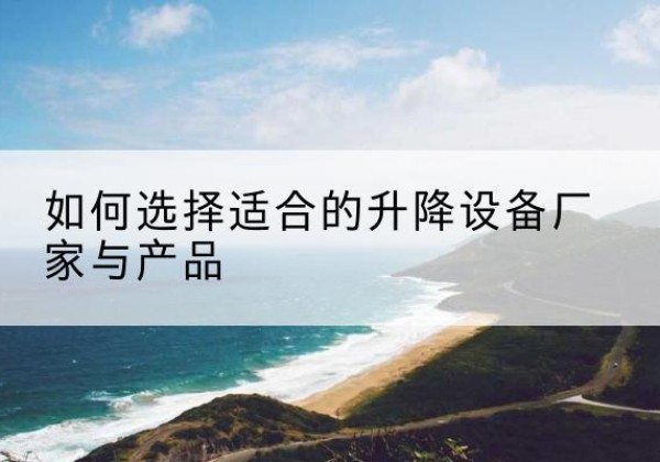 从江电动升降平台厂家-如何选择适合的升降设备厂家与产品